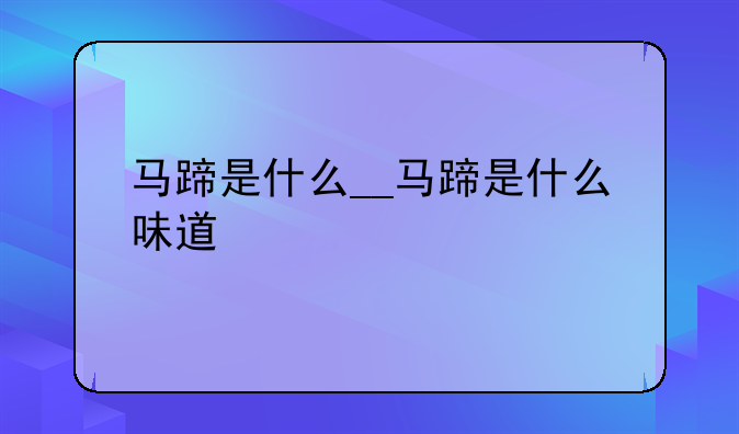 马蹄是什么__马蹄是什么味道