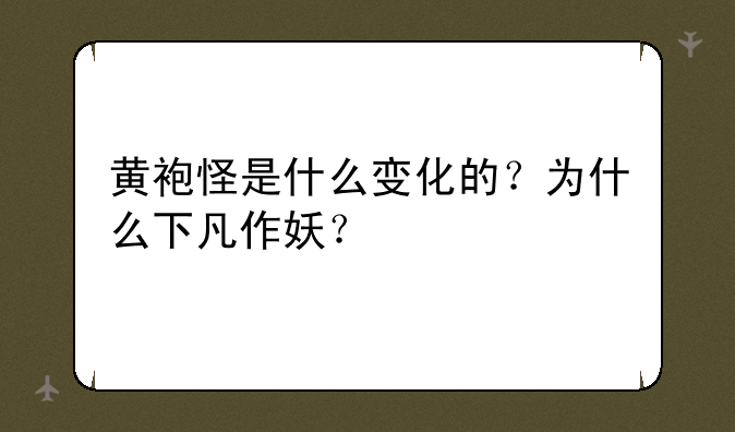 黄袍怪是什么变化的？为什么下凡作妖？