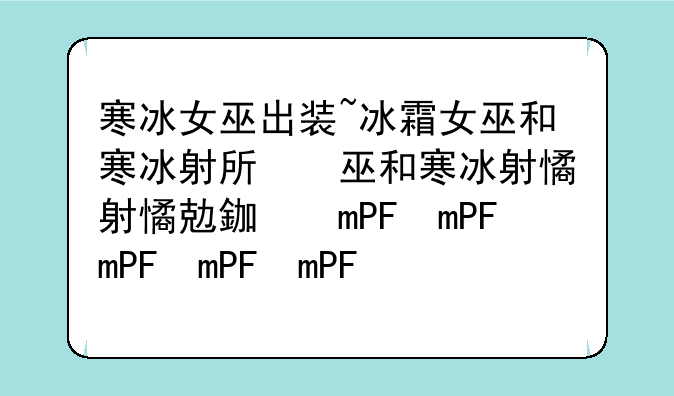 寒冰女巫出装~冰霜女巫和寒冰射手什么关系