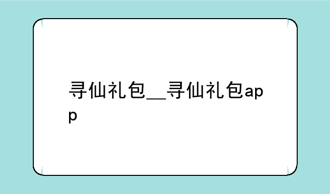 寻仙礼包__寻仙礼包app