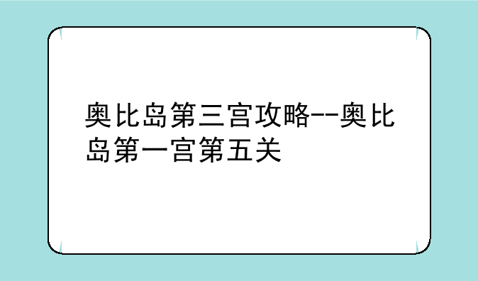奥比岛第三宫攻略--奥比岛第一宫第五关