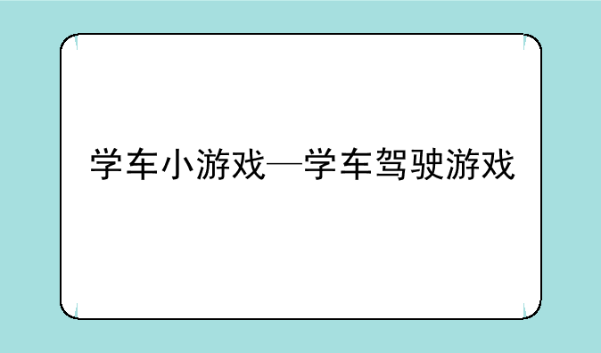 学车小游戏—学车驾驶游戏