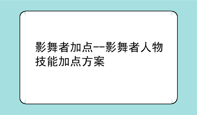 影舞者加点--影舞者人物技能加点方案
