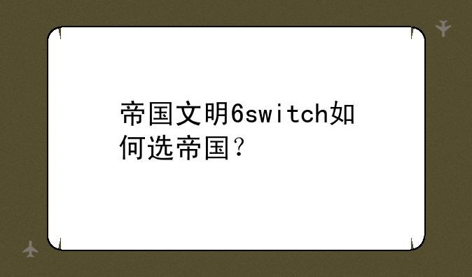 帝国文明6switch如何选帝国？