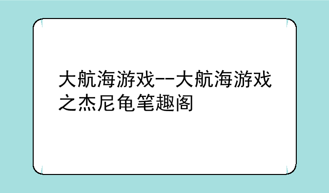 大航海游戏--大航海游戏之杰尼龟笔趣阁