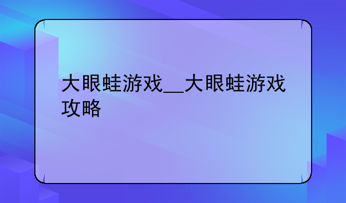 大眼蛙游戏__大眼蛙游戏攻略