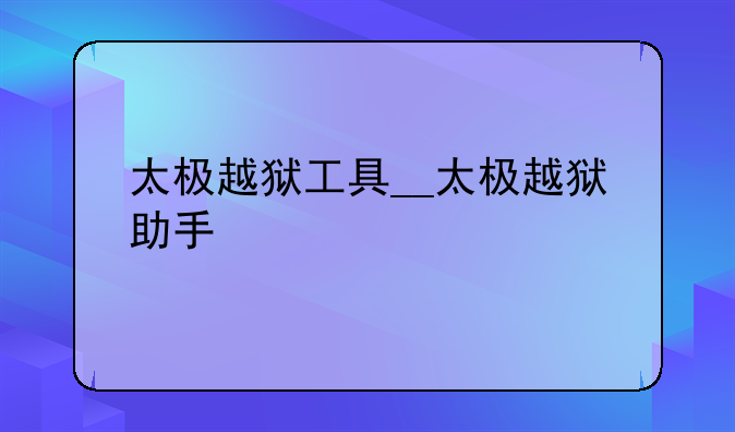 太极越狱工具__太极越狱助手