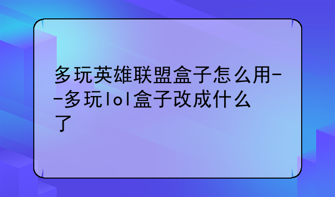 多玩英雄联盟盒子怎么用--多玩lol盒子改成什么了