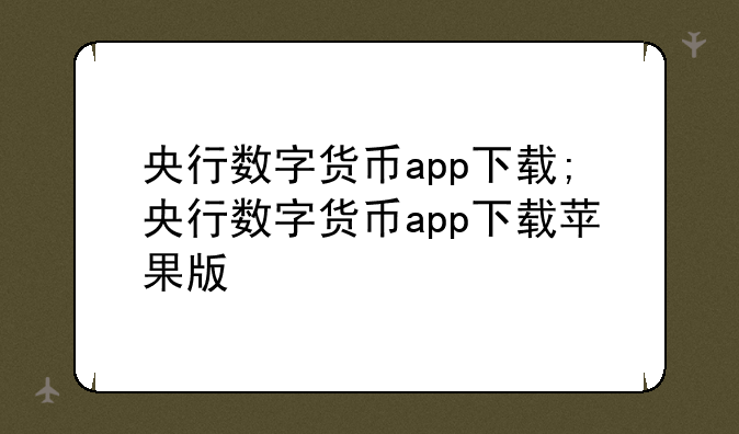 央行数字货币app下载;央行数字货币app下载苹果版