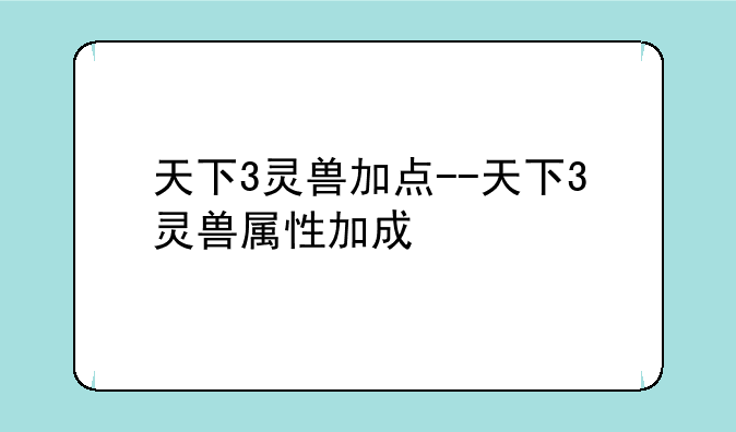 天下3灵兽加点--天下3灵兽属性加成