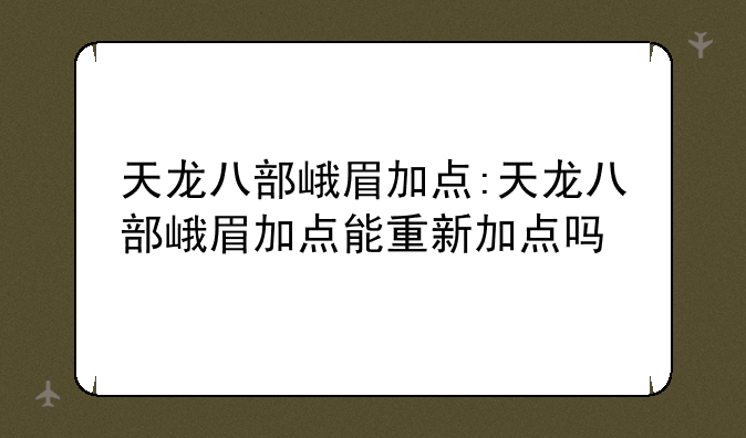天龙八部峨眉加点:天龙八部峨眉加点能重新加点吗