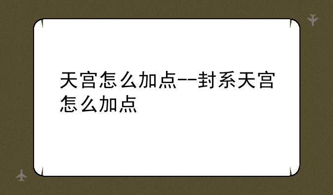 天宫怎么加点--封系天宫怎么加点