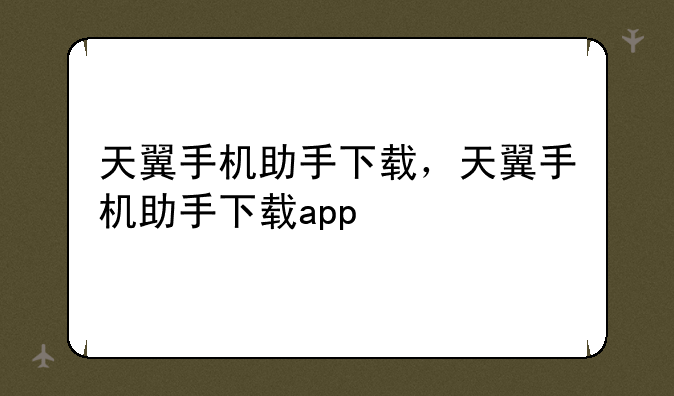 天翼手机助手下载，天翼手机助手下载app