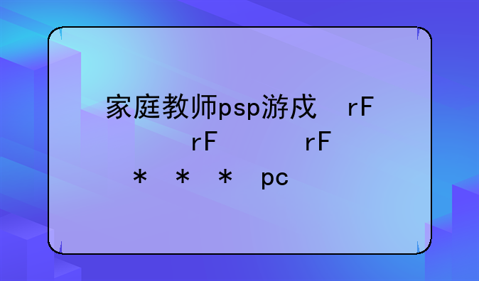 家庭教师psp游戏、家庭教师游戏pc