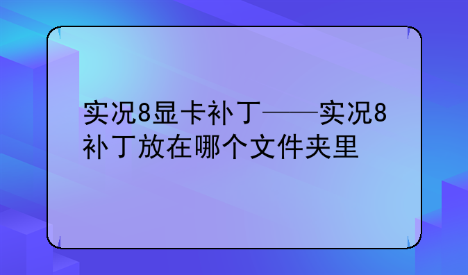 实况8显卡补丁——实况8补丁放在哪个文件夹里