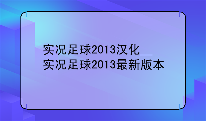 实况足球2013汉化__实况足球2013最新版本