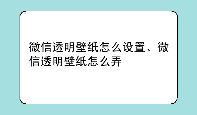 微信透明壁纸怎么设置、微信透明壁纸怎么弄