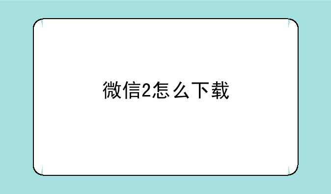 微信2怎么下载