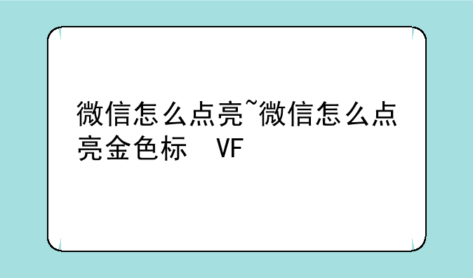 微信怎么点亮~微信怎么点亮金色标志