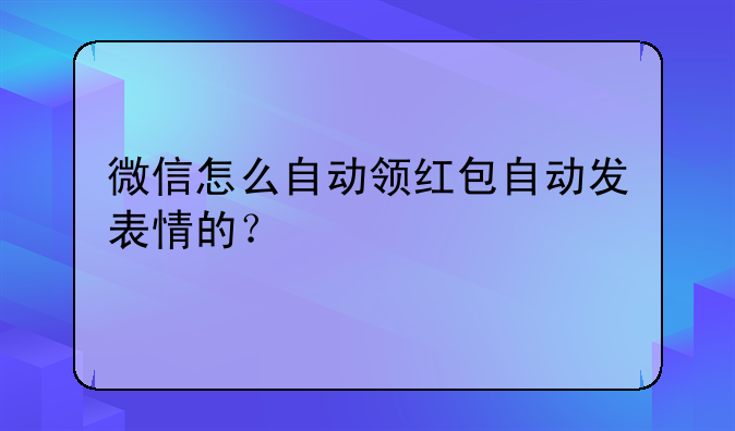 微信怎么自动领红包自动发表情的？