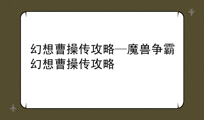 幻想曹操传攻略—魔兽争霸幻想曹操传攻略