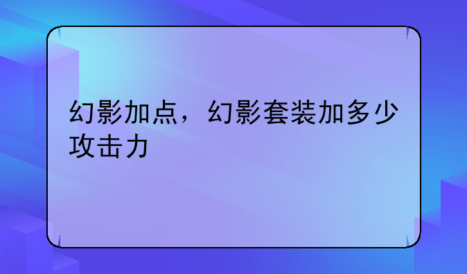 幻影加点，幻影套装加多少攻击力