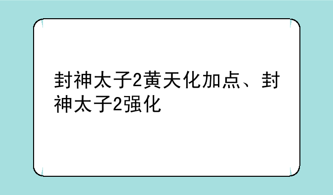 封神太子2黄天化加点、封神太子2强化