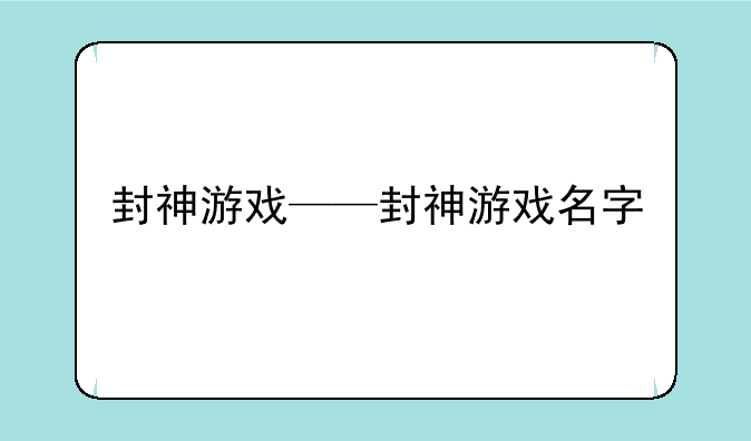 封神游戏——封神游戏名字