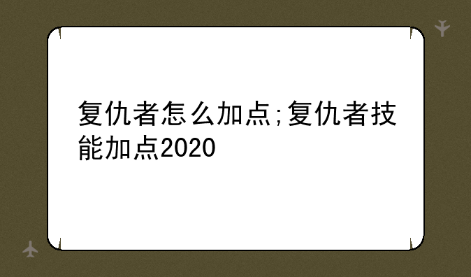 复仇者怎么加点;复仇者技能加点2020