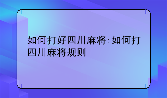 如何打好四川麻将:如何打四川麻将规则