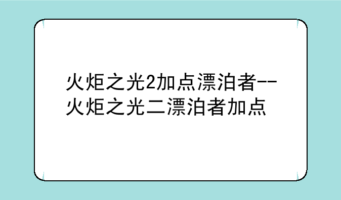 火炬之光2加点漂泊者--火炬之光二漂泊者加点