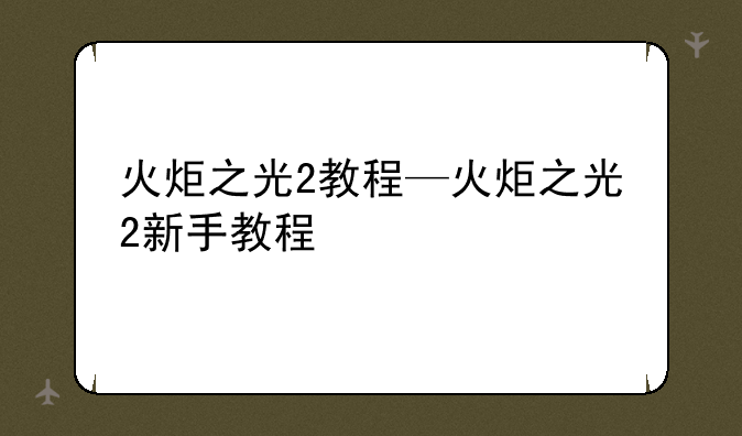火炬之光2教程—火炬之光2新手教程
