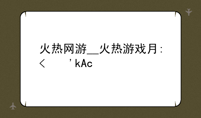 火热网游__火热游戏有哪些