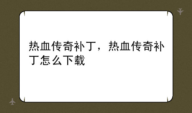热血传奇补丁，热血传奇补丁怎么下载