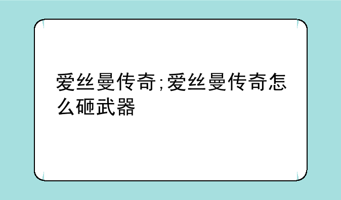 爱丝曼传奇;爱丝曼传奇怎么砸武器