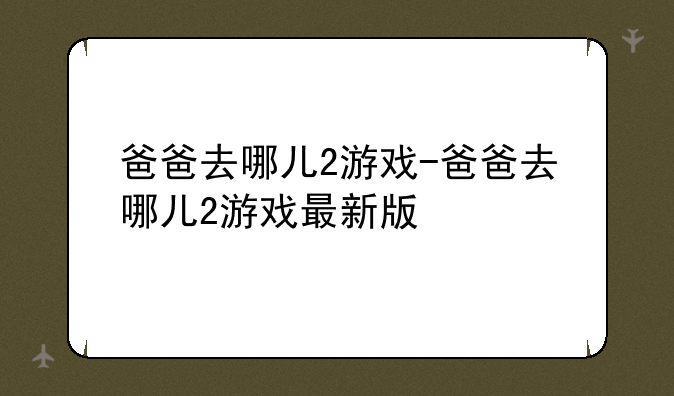 爸爸去哪儿2游戏-爸爸去哪儿2游戏最新版