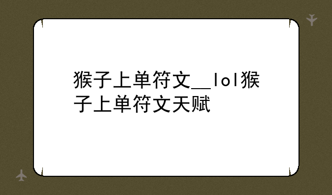 猴子上单符文__lol猴子上单符文天赋