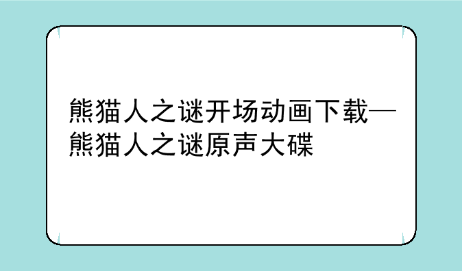 熊猫人之谜开场动画下载—熊猫人之谜原声大碟