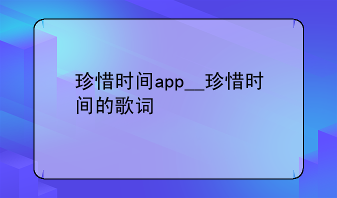 珍惜时间app__珍惜时间的歌词