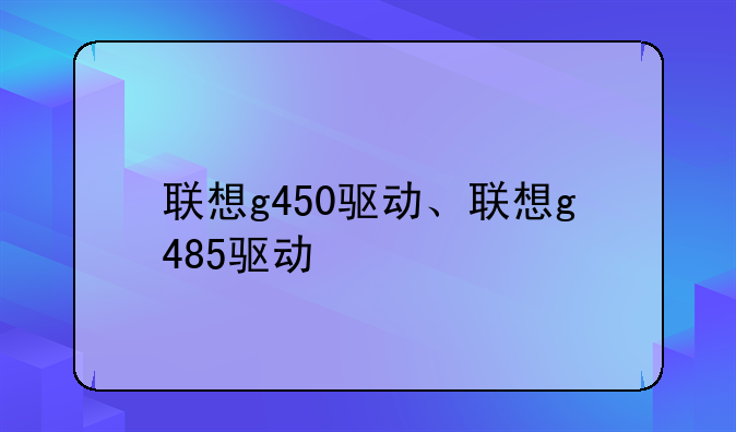 联想g450驱动、联想g485驱动