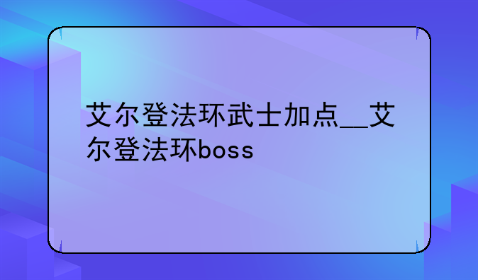 艾尔登法环武士加点__艾尔登法环boss