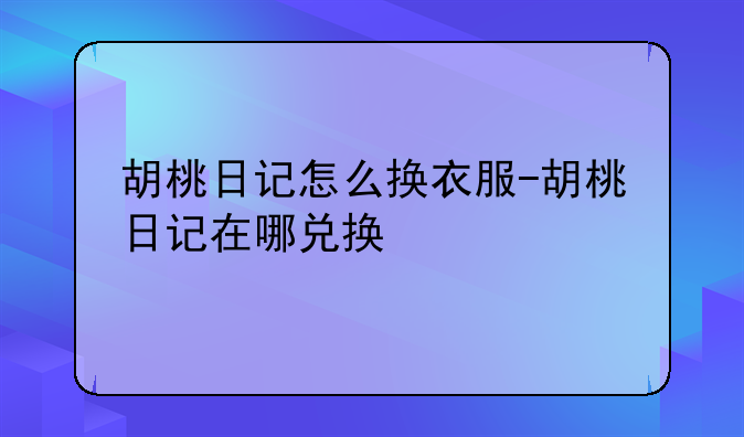 胡桃日记怎么换衣服-胡桃日记在哪兑换