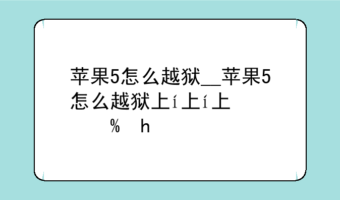苹果5怎么越狱__苹果5怎么越狱下载软件