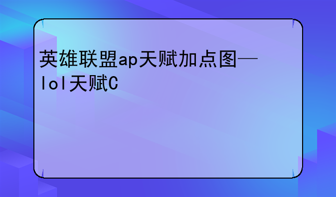英雄联盟ap天赋加点图—lol天赋推荐软件