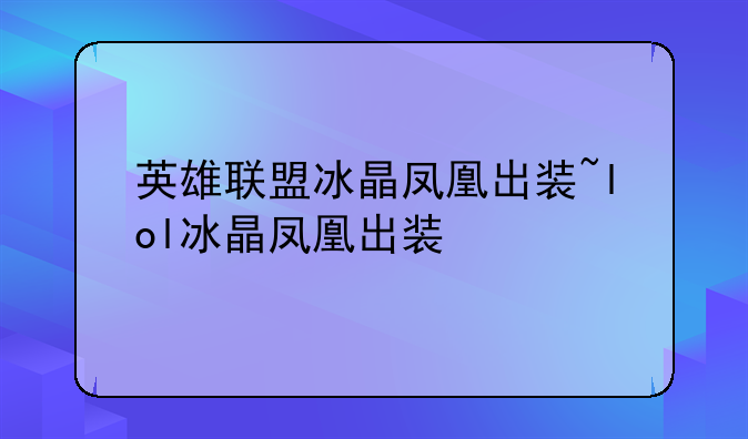 英雄联盟冰晶凤凰出装~lol冰晶凤凰出装