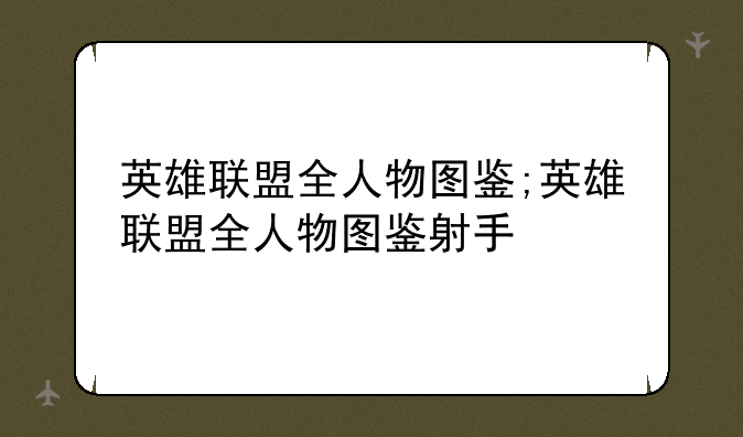 英雄联盟全人物图鉴;英雄联盟全人物图鉴射手