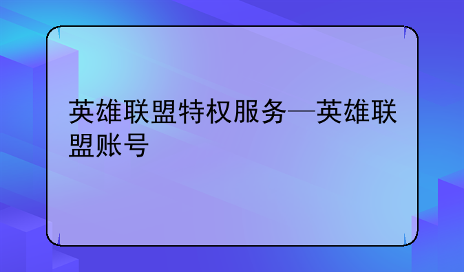 英雄联盟特权服务—英雄联盟账号