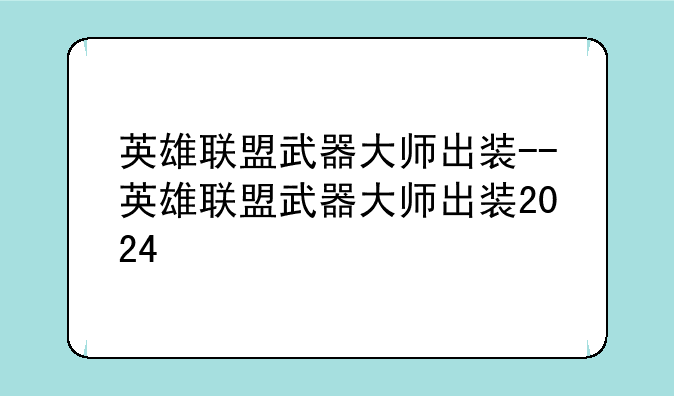 英雄联盟武器大师出装--英雄联盟武器大师出装2024
