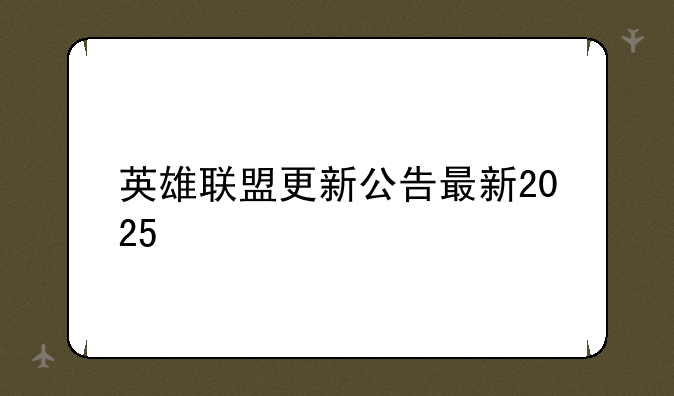 英雄联盟更新公告最新2025