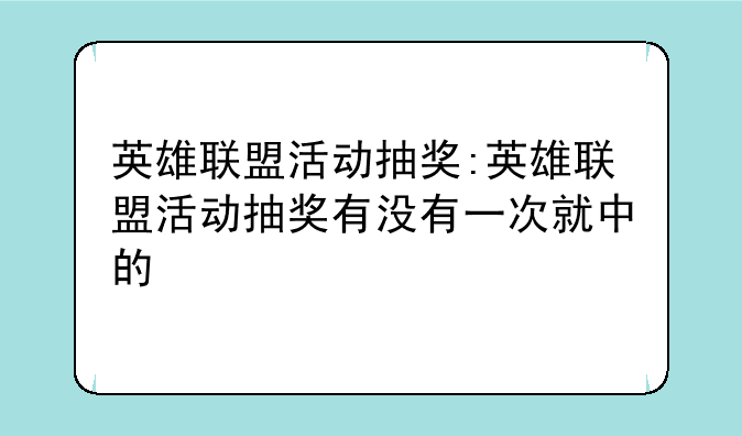 英雄联盟活动抽奖:英雄联盟活动抽奖有没有一次就中的